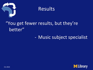 Results <ul><li>“ You get fewer results, but they’re better” </li></ul><ul><li>Music subject specialist </li></ul>