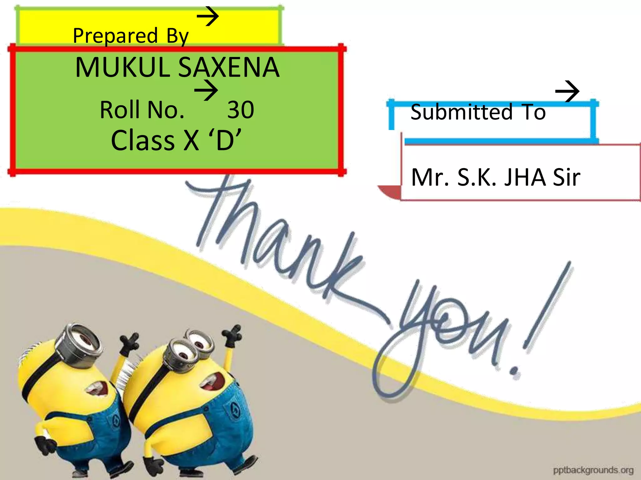 Prepared By

MUKUL SAXENA
Roll No.

30
Class X ‘D’
Submitted To

Mr. S.K. JHA Sir
 