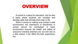 A school is a place for education, and its also
a place where students can socialize and
develop skills that will help them later in life.
When it comes to making sure school is safe
environment, the importance of cleanliness in
school cannot be overlooked. A clean
environment ensures the health and safety of
everyone including teachers are out sick due to
a dirty school, it can affect the kids’ experience,
too.
 