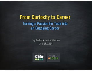 Turning a Passion for Tech into  
an Engaging Career
From Curiosity to Career
Jay Collier • Educate Maine 
July 18, 2014
 