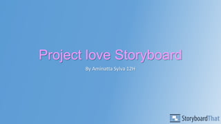 Project love Storyboard
By Aminatta Sylva 12H

 