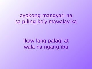 ayokong mangyari na sa piling ko'y mawalay ka ikaw lang palagi at wala na ngang iba 