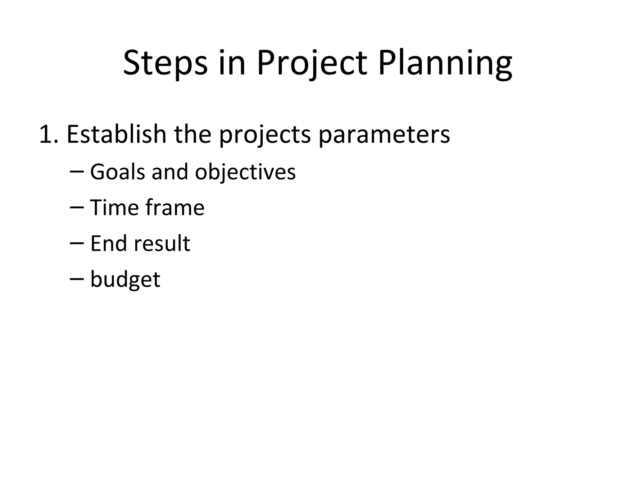 Steps in Project Planning 1. Establish the projects parameters Goals and objectives Time frame End result budget 