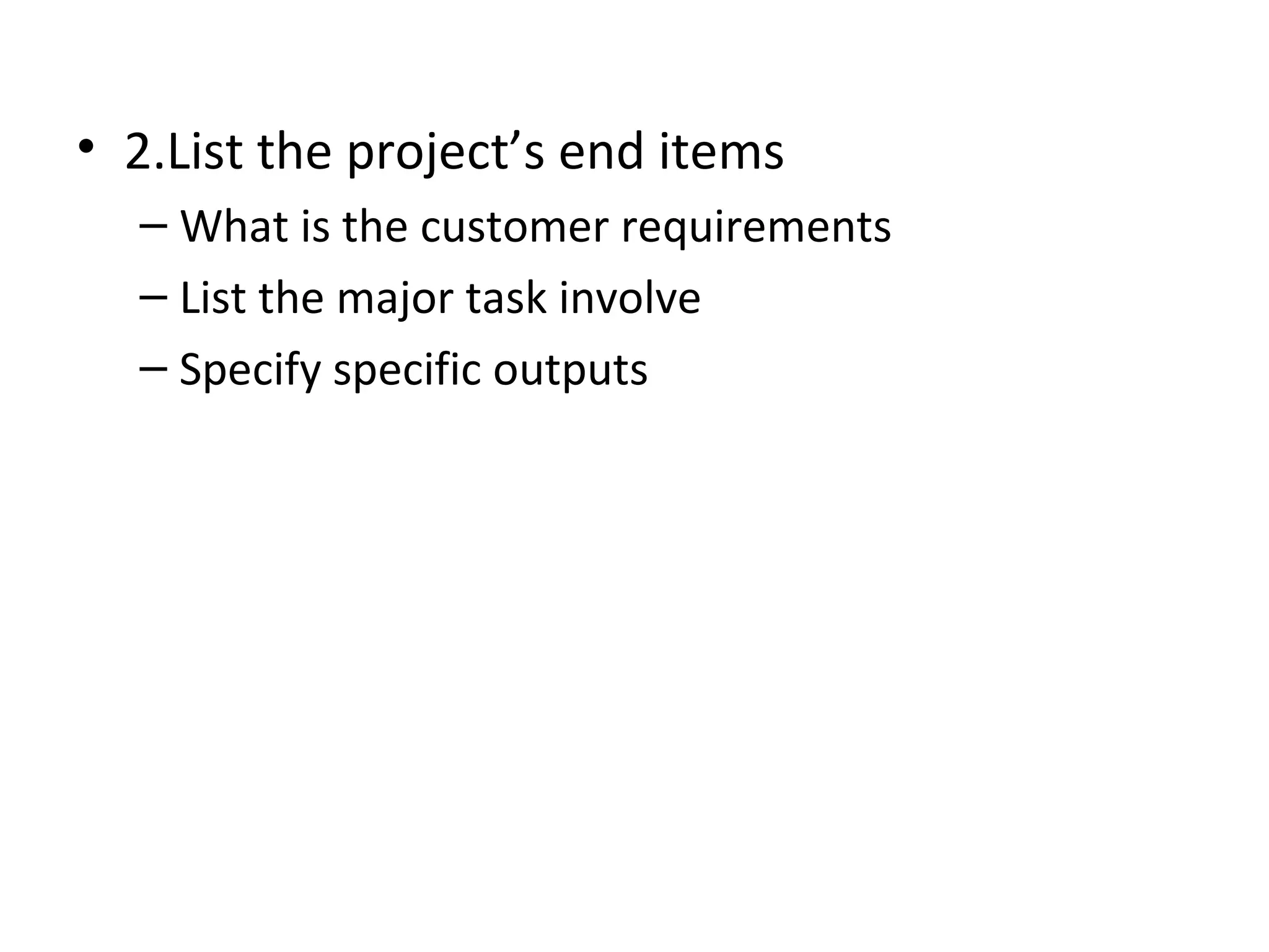 2.List the project’s end items What is the customer requirements List the major task involve Specify specific outputs 