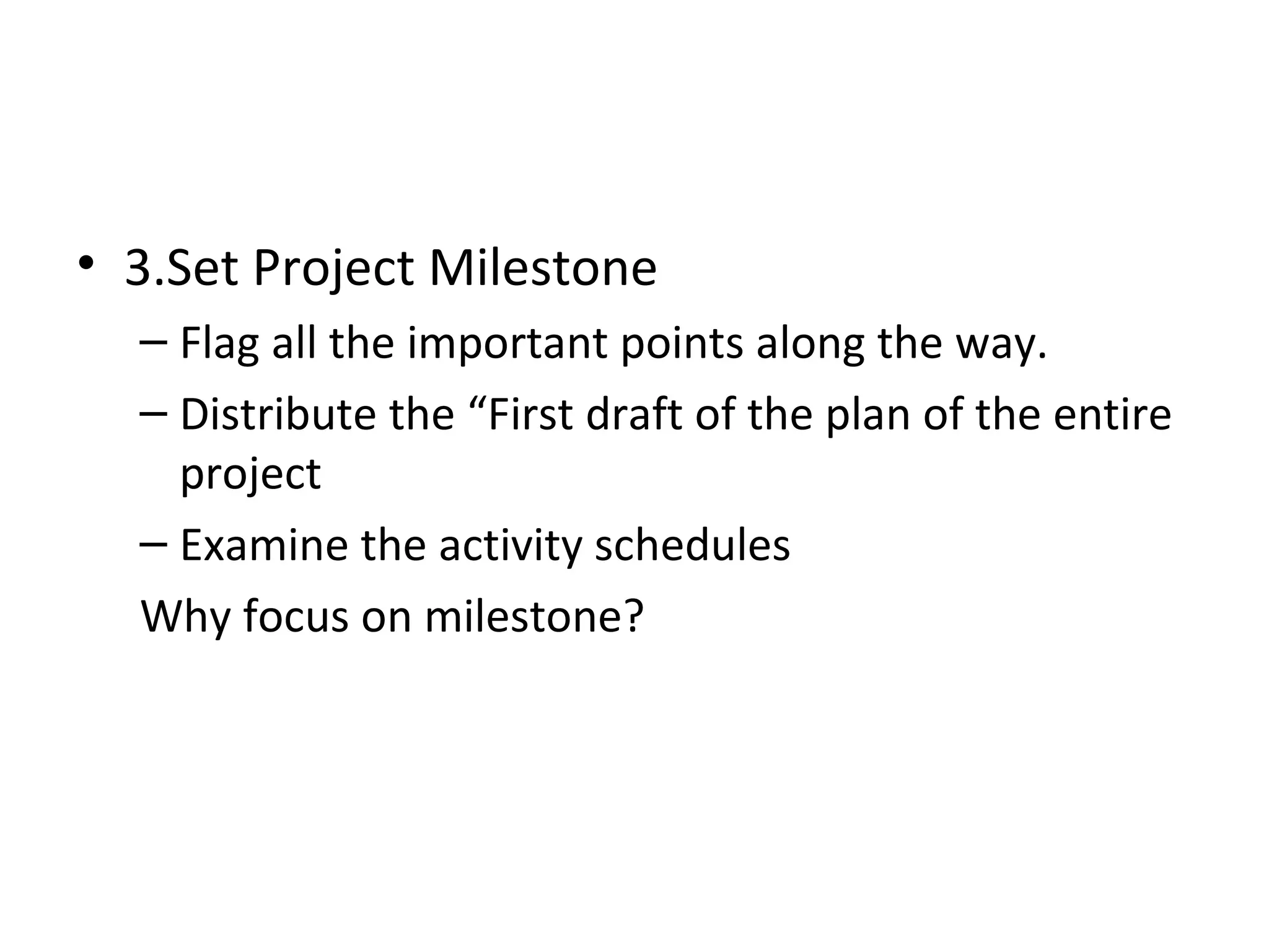 3.Set Project Milestone Flag all the important points along the way. Distribute the “First draft of the plan of the entire project Examine the activity schedules Why focus on milestone?   