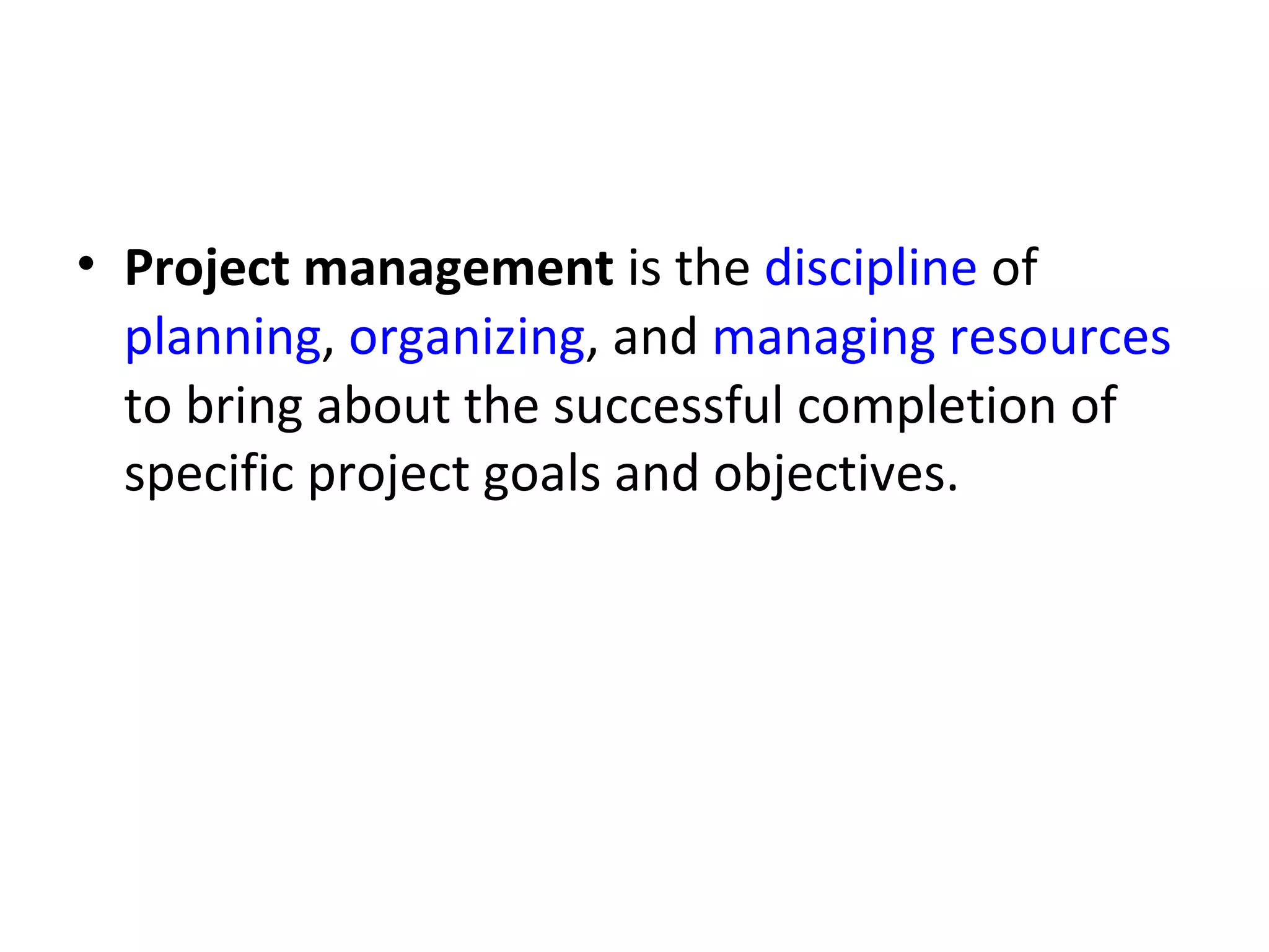 Project management  is the  discipline  of  planning ,  organizing , and  managing   resources  to bring about the successful completion of specific project goals and objectives. 