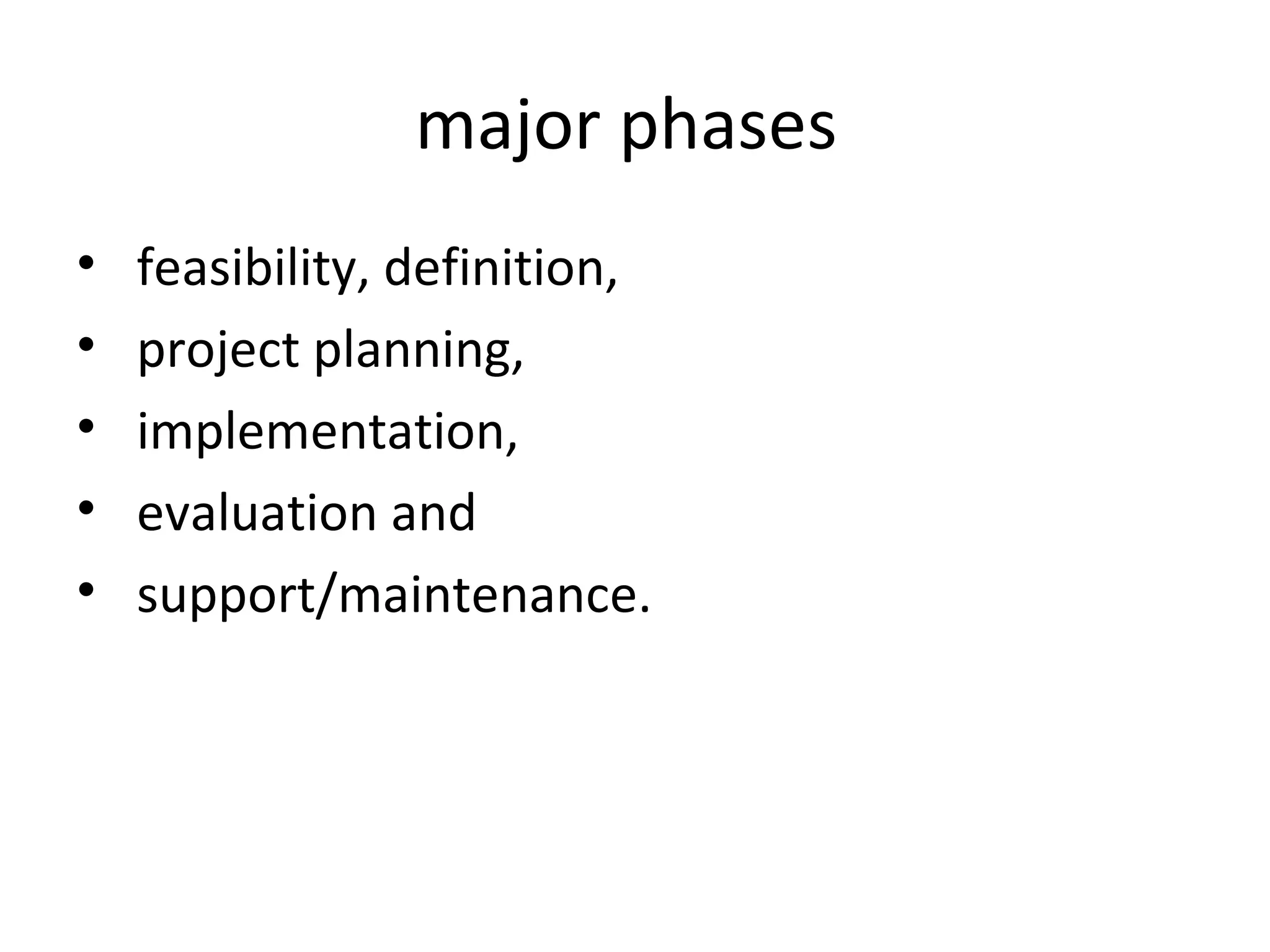 major phases  feasibility, definition, project planning, implementation, evaluation and support/maintenance. 