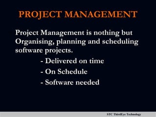 PROJECT MANAGEMENT Project Management is nothing but  Organising, planning and scheduling software projects.  - Delivered on time - On Schedule - Software needed 