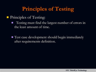 Principles of Testing Principles of Testing: Testing must find the largest number of errors in the least amount of time. Test case development should begin immediately after requirements definition. 