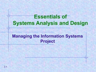 Essentials of
Systems Analysis and Design
Managing the Information Systems
Project
2.1
 