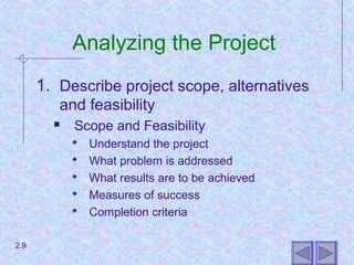 Analyzing the Project
1. Describe project scope, alternatives
and feasibility
 Scope and Feasibility
 Understand the project
 What problem is addressed
 What results are to be achieved
 Measures of success
 Completion criteria
2.9
 