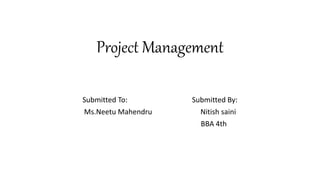 Project Management
Submitted To: Submitted By:
Ms.Neetu Mahendru Nitish saini
BBA 4th
 