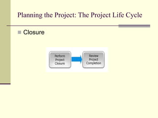 Planning the Project: The Project Life Cycle
 Closure
 