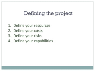 Defining the project Define your resources Define your costs Define your risks Define your capabilities 