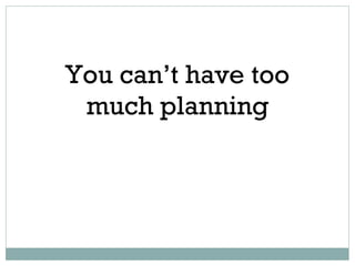 You can’t have too much planning 