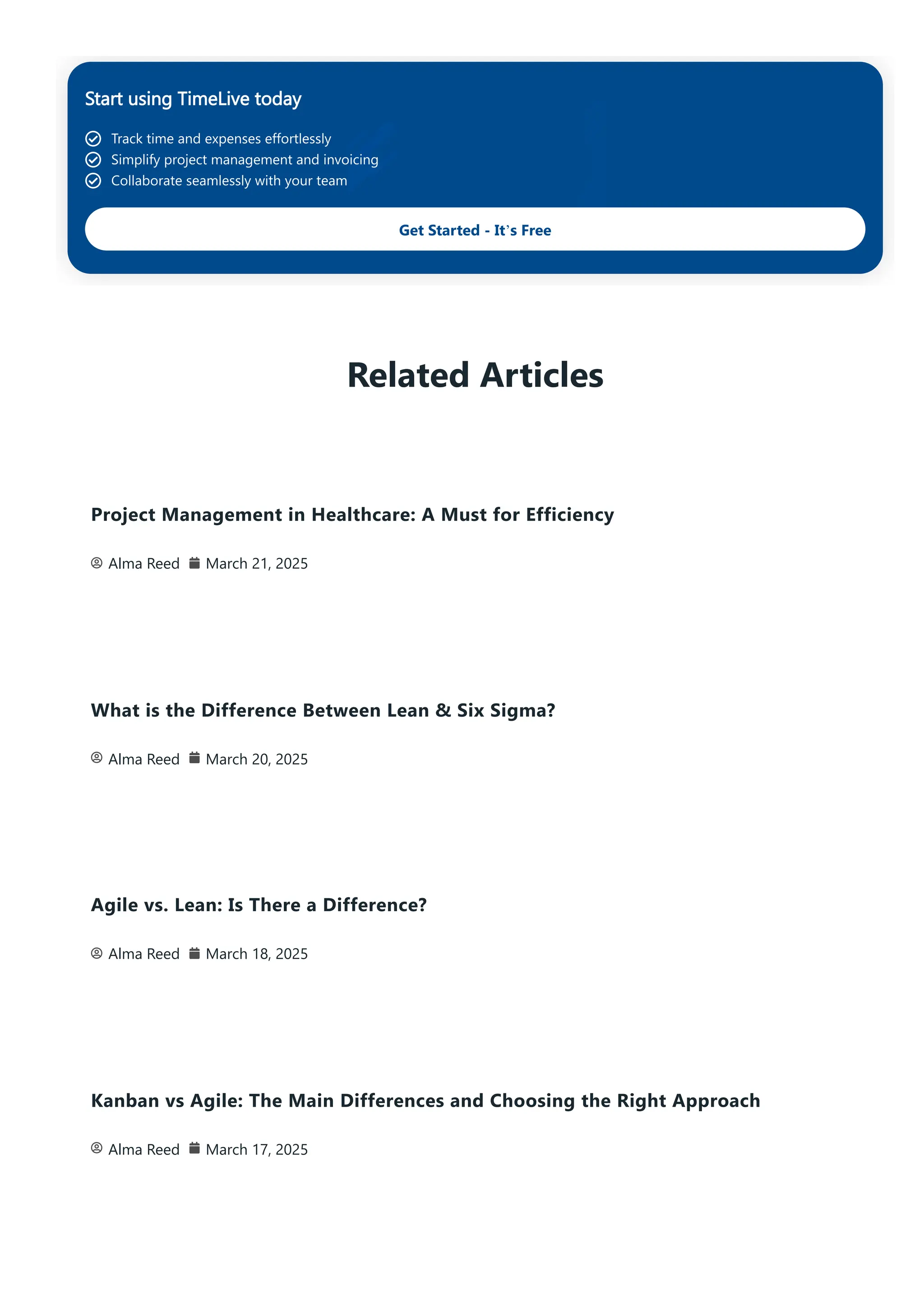 Start using TimeLive today
Track time and expenses effortlessly
Simplify project management and invoicing
Collaborate seamlessly with your team
Get Started - It’s Free
Related Articles
Project Management in Healthcare: A Must for Efficiency
Alma Reed March 21, 2025
What is the Difference Between Lean & Six Sigma?
Alma Reed March 20, 2025
Agile vs. Lean: Is There a Difference?
Alma Reed March 18, 2025
Kanban vs Agile: The Main Differences and Choosing the Right Approach
Alma Reed March 17, 2025
 