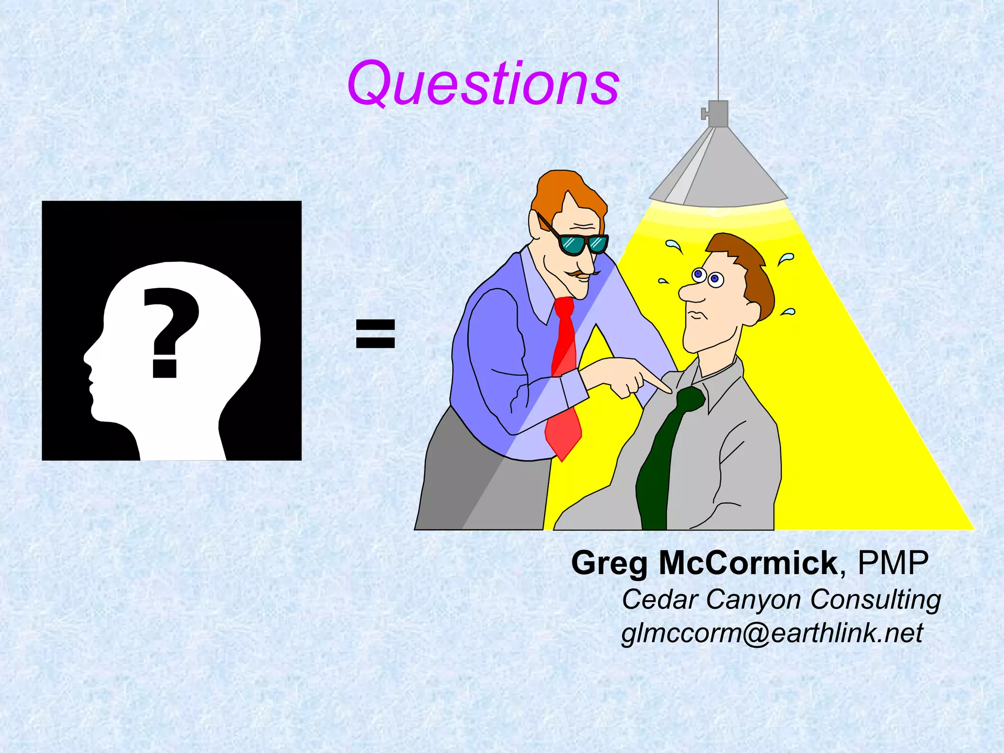 Questions = Greg McCormick ,   PMP Cedar Canyon Consulting [email_address] 