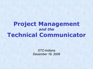 Project Management and the Technical Communicator STC-Indiana December 18, 2006 