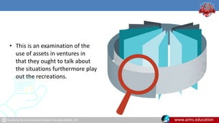 Academy for International Modern Studies (AIMS), UK. www.aims.education
• This is an examination of the
use of assets in ventures in
that they ought to talk about
the situations furthermore play
out the recreations.
 