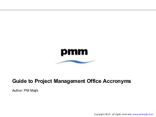 Guide to Project Management Office Accronyms
Author: PM Majik
Copyright 2015. All rights reserved. www.pmmajik.com
 