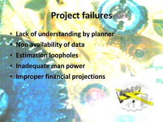 Project failures Lack of understanding by planner Non availability of data  Estimation loopholes Inadequate man power  Improper financial projections 