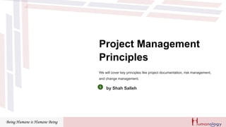Being Humane is Humane Being
Project Management
Principles
We will cover key principles like project documentation, risk management,
and change management.
by Shah Salleh
 