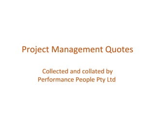 Project Management Quotes Collected and collated by Performance People Pty Ltd  www.performancepeople.com.au 