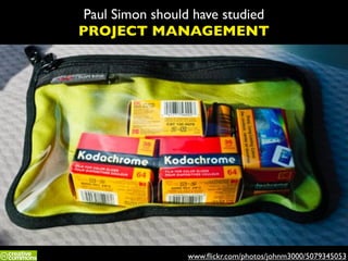 Paul Simon should have studied
PROJECT MANAGEMENT

www.ﬂickr.com/photos/johnm3000/5079345053

 