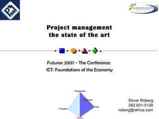 Project management the state of the art Futurex 2007 - The Conference:  ICT: Foundations of the Economy Elmar Roberg 082 651-5138 [email_address] 
