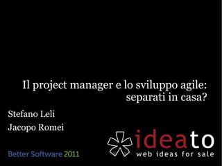 Il project manager e lo sviluppo agile:
                         separati in casa?
Stefano Leli
Jacopo Romei
 