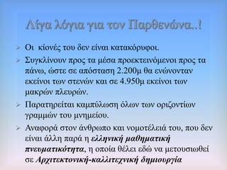  Οη θίνλέο ηνπ δελ είλαη θαηαθόξπθνη.
 ΢πγθιίλνπλ πξνο ηα κέζα πξνεθηεηλόκελνη πξνο ηα
πάλσ, ώζηε ζε απόζηαζε 2.200κ ζα ελώλνληαλ
εθείλνη ησλ ζηελώλ θαη ζε 4.950κ εθείλνη ησλ
καθξώλ πιεπξώλ.
 Παξαηεξείηαη θακπύισζε όισλ ησλ νξηδνληίσλ
γξακκώλ ηνπ κλεκείνπ.
 Αλαθνξά ζηνλ άλζξσπν θαη λνκνηέιεηά ηνπ, πνπ δελ
είλαη άιιε παξά ε ειιεληθή καζεκαηηθή
πλεπκαηηθόηεηα, ε νπνία ζέιεη εδώ λα κεηνπζησζεί
ζε Αξρηηεθηνληθή-θαιιηηερληθή δεκηνπξγία
 