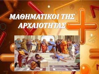 ΜΑΘΗΜΑΣΙΚΟΙ ΣΗ΢
ΑΡΦΑΙΟΣΗΣΑ΢
 