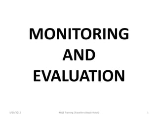 MONITORING
               AND
            EVALUATION
5/29/2012      M&E Training (Travellers Beach Hotel)   1
 