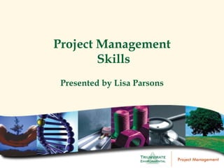 Project Management
        Skills
 Presented by Lisa Parsons




                             Project Management
 
