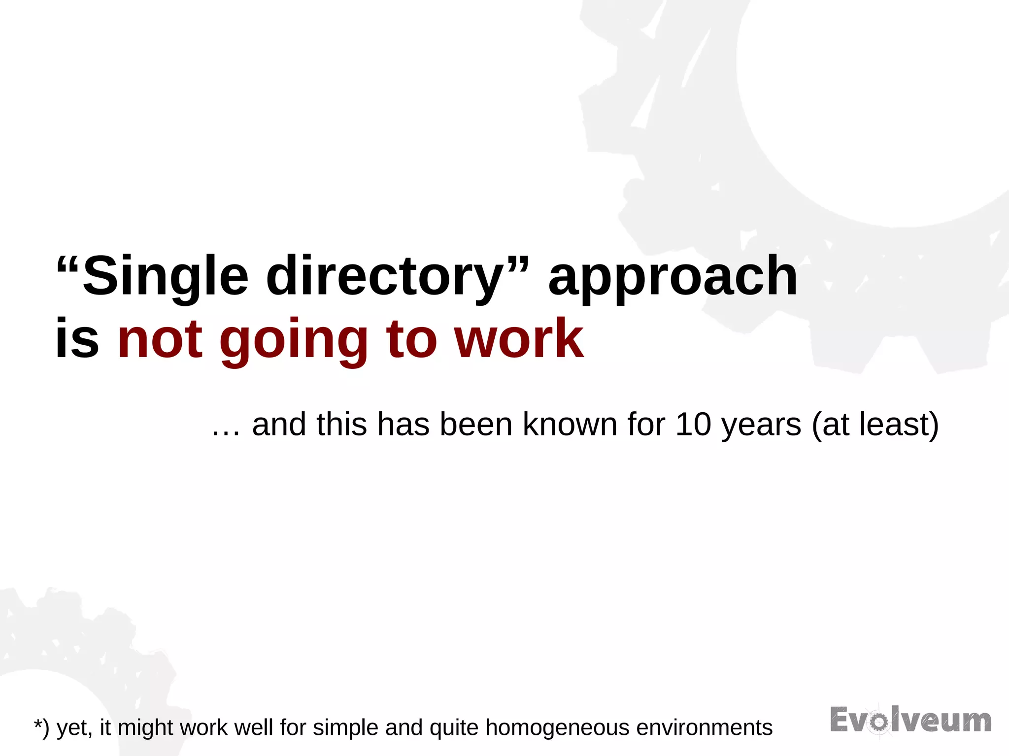 “Single directory” approach
is not going to work
… and this has been known for 10 years (at least)
*) yet, it might work well for simple and quite homogeneous environments
 