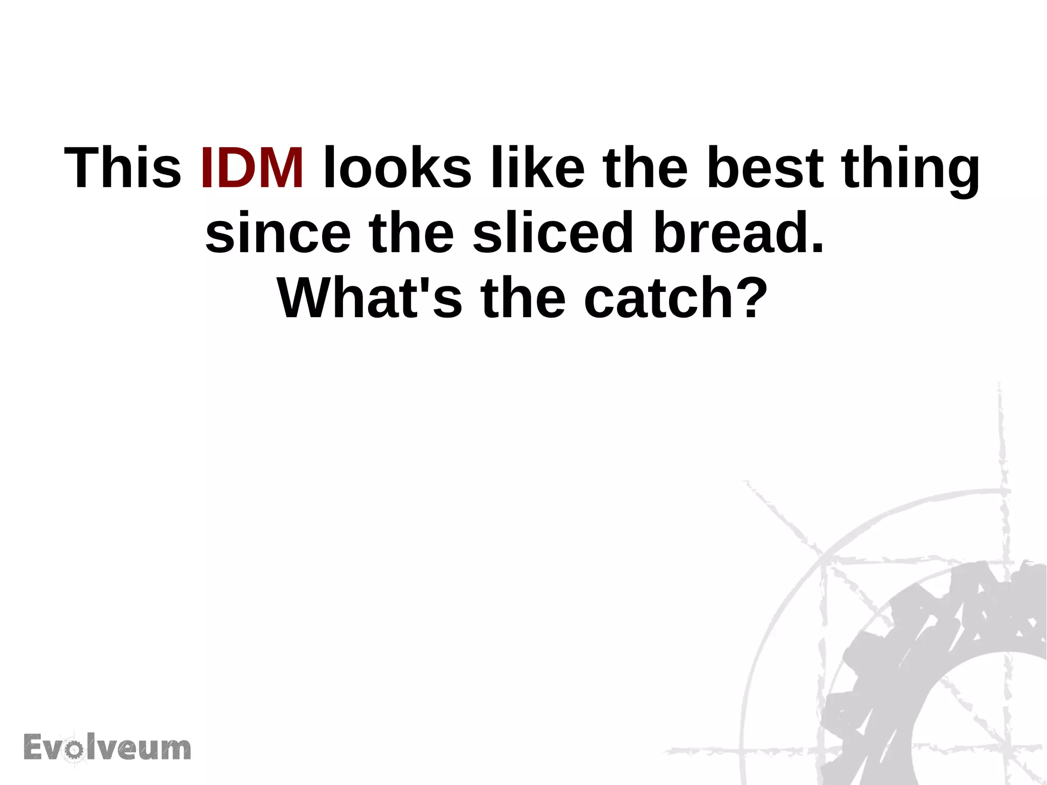 This IDM looks like the best thing
since the sliced bread.
What's the catch?
 