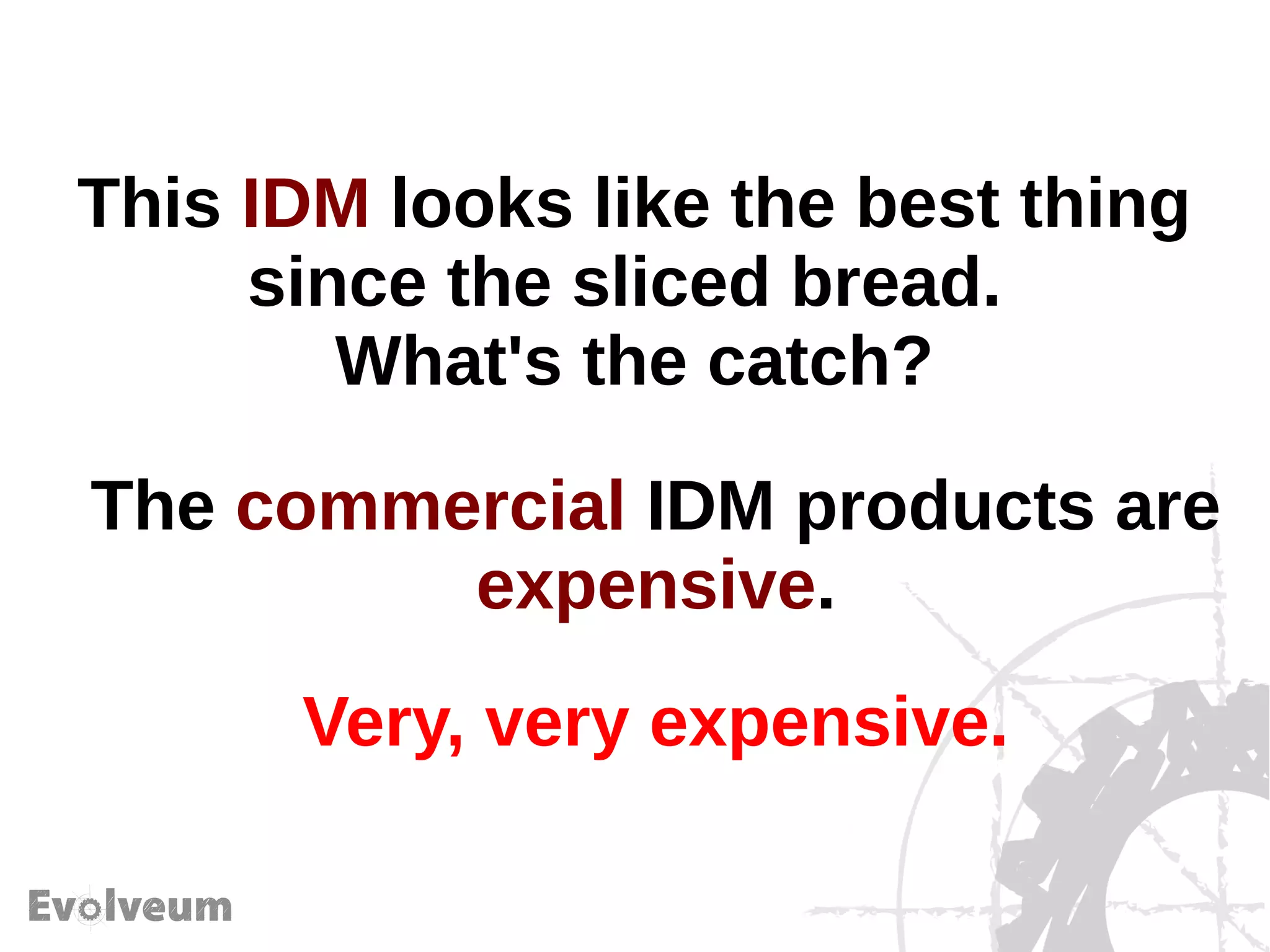 This IDM looks like the best thing
since the sliced bread.
What's the catch?
The commercial IDM products are
expensive.
Very, very expensive.
 