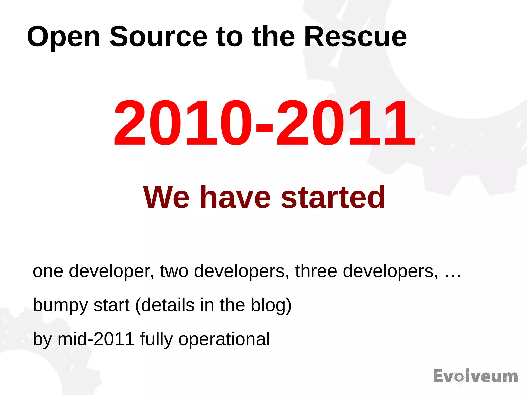 Open Source to the Rescue
one developer, two developers, three developers, …
bumpy start (details in the blog)
by mid-2011 fully operational
2010-2011
We have started
 