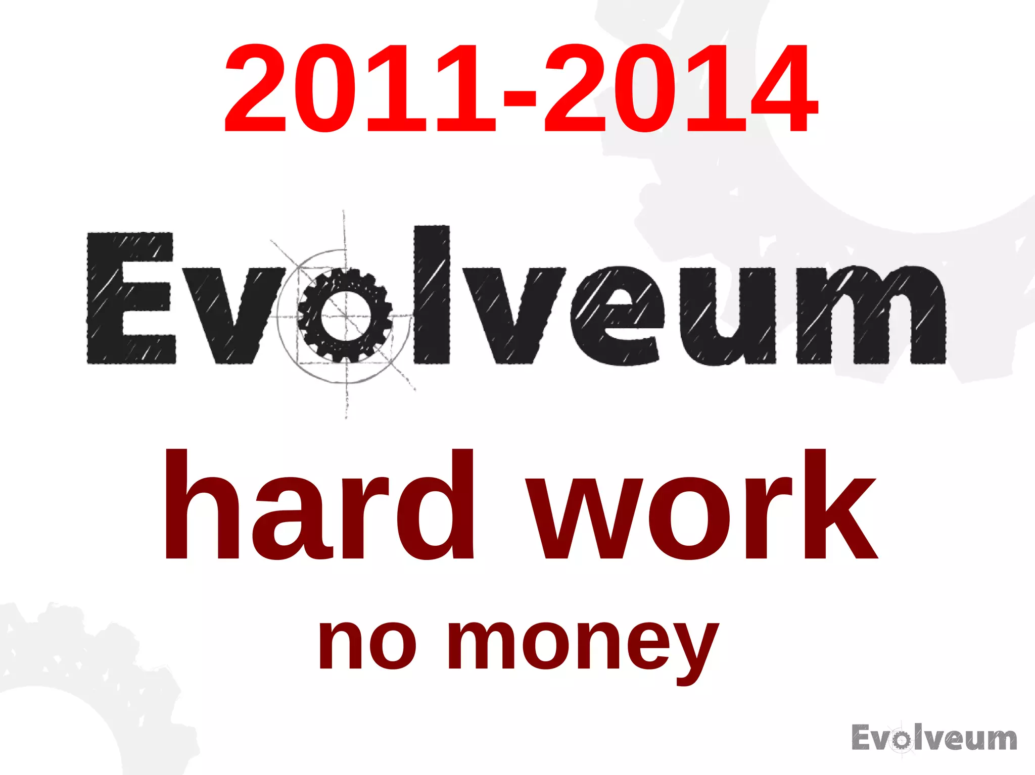 2011-2014
hard work
no money
 