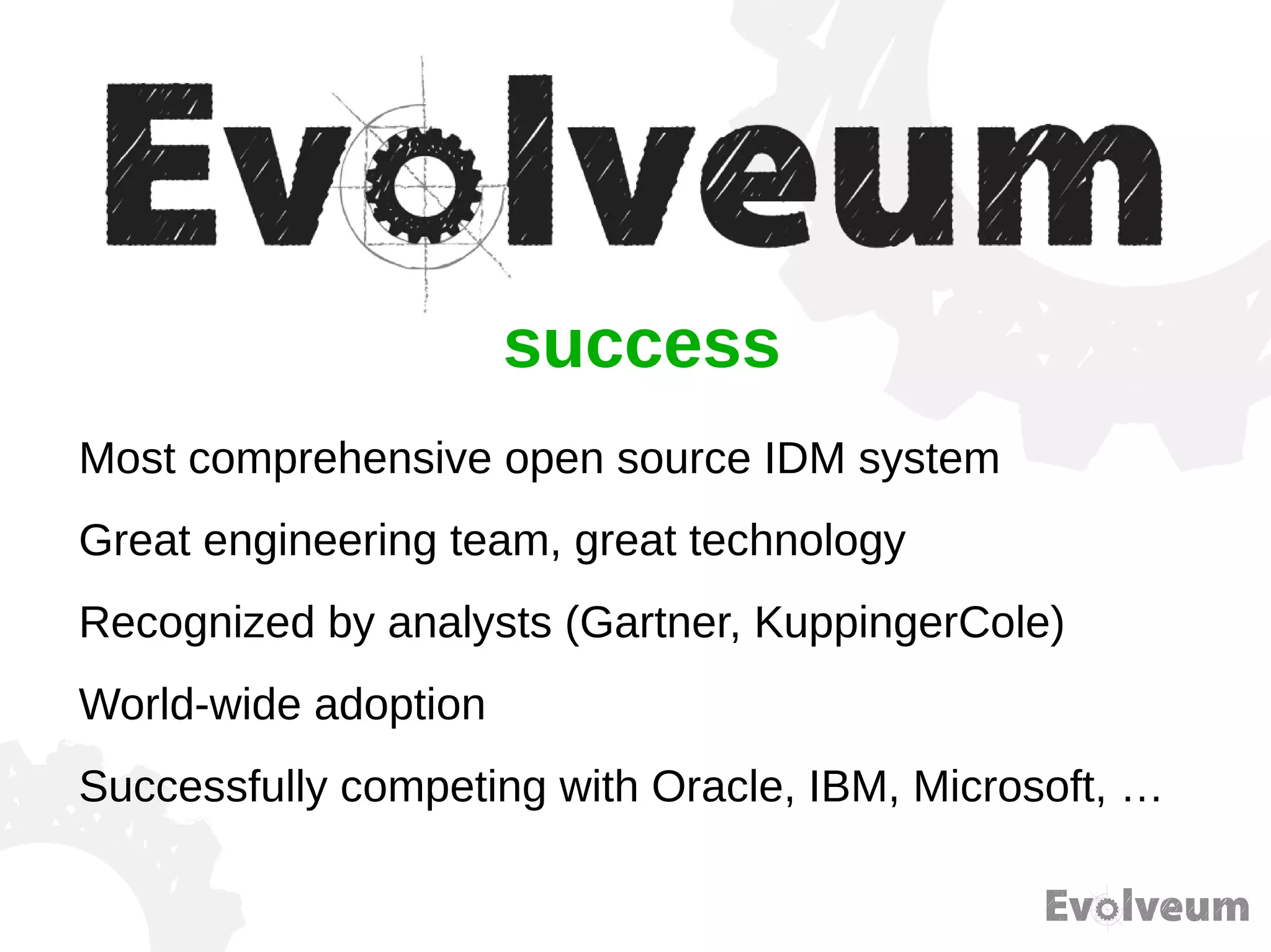 Most comprehensive open source IDM system
Great engineering team, great technology
Recognized by analysts (Gartner, KuppingerCole)
World-wide adoption
Successfully competing with Oracle, IBM, Microsoft, …
success
 