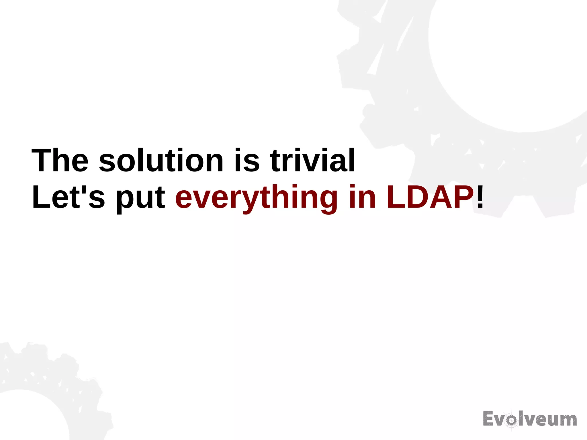 The solution is trivial
Let's put everything in LDAP!
 