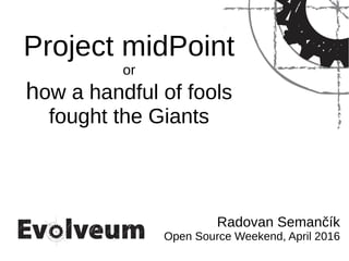 Project midPoint
or
how a handful of fools
fought the Giants
Radovan Semančík
Open Source Weekend, April 2016
 