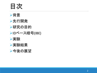 2
目次
背景
先行開発
研究の目的
IDベース暗号(IBE)
実験
実験結果
今後の展望
 