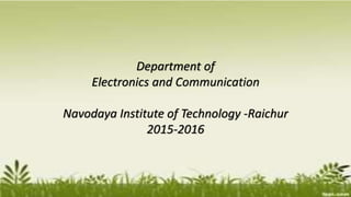 Department of
Electronics and Communication
Navodaya Institute of Technology -Raichur
2015-2016
Department of
Electronics and Communication
Navodaya Institute of Technology -Raichur
2015-2016
 