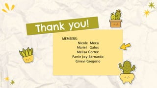 MEMBERS:
Nicole Meca
Mariel Galos
Melisa Cortez
Panie Joy Bernardo
Ginevi Gregorio
 