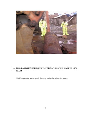 4. 2010 - RADIATION EMERGENCY AT MAYAPURI SCRAP MARKET, NEW
DELHI
NDRF’s operation was to search the scrap market for radioactive source.
20
 