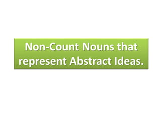 Non-Count Nouns that
represent Abstract Ideas.
 