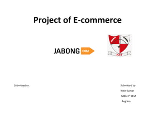 Project of E-commerce
Submitted to: Submitted by:
Nitin Kumar
MBA 4th
SEM
Reg No-
 