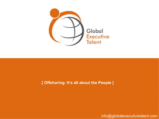 [ Offshoring: It’s all about the People ]




                                 info@globalexecutivetalent.com