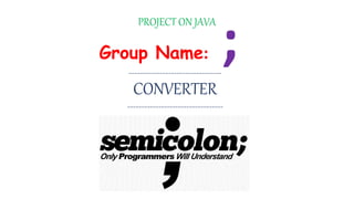 PROJECT ON JAVA
---------------------------------
CONVERTER
----------------------------------
Group Name: ;
 